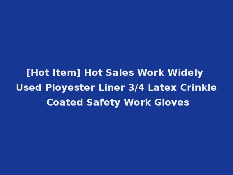 [Hot Item] Hot Sales Work Widely Used Ployester Liner 3/4 Latex Crinkle Coated Safety Work Gloves