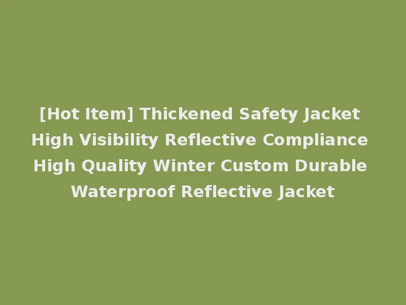 [Hot Item] Thickened Safety Jacket High Visibility Reflective Compliance High Quality Winter Custom Durable Waterproof Reflective Jacket