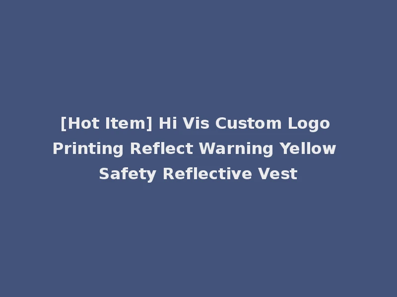[Hot Item] Hi Vis Custom Logo Printing Reflect Warning Yellow Safety Reflective Vest