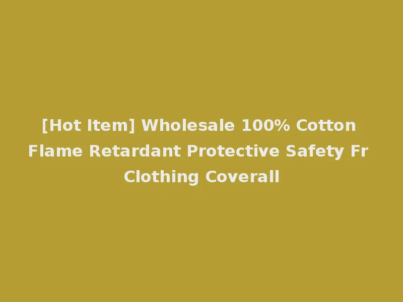 [Hot Item] Wholesale 100% Cotton Flame Retardant Protective Safety Fr Clothing Coverall