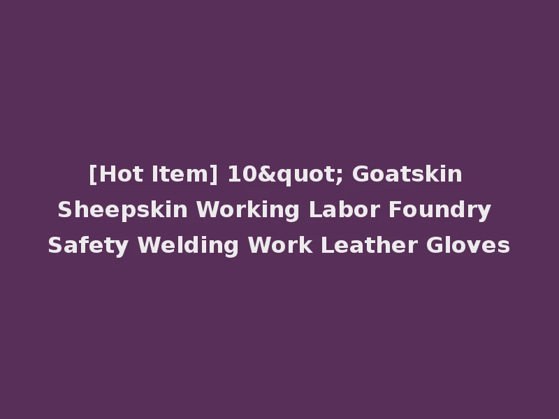 [Hot Item] 10" Goatskin Sheepskin Working Labor Foundry Safety Welding Work Leather Gloves
