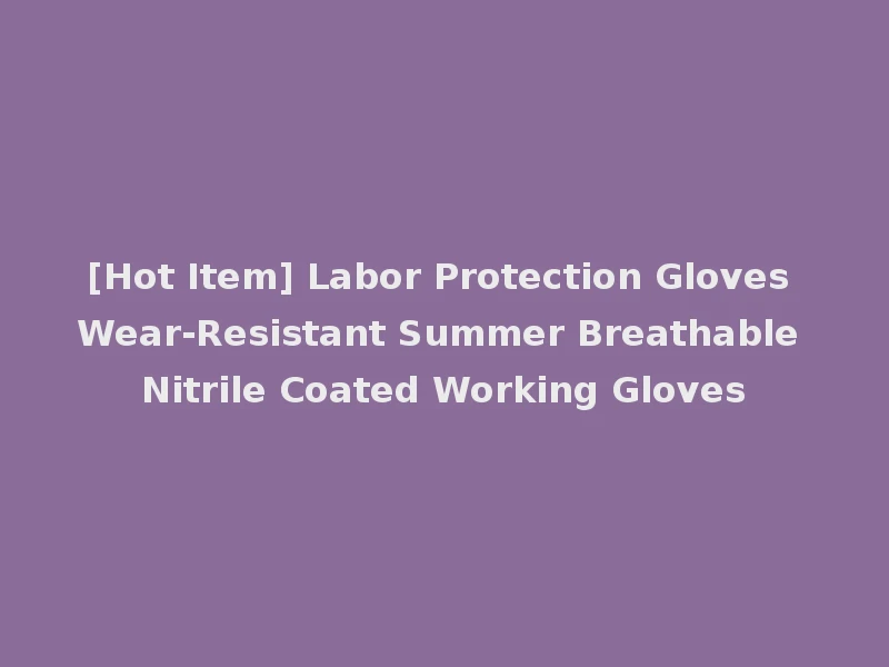 [Hot Item] Labor Protection Gloves Wear-Resistant Summer Breathable Nitrile Coated Working Gloves