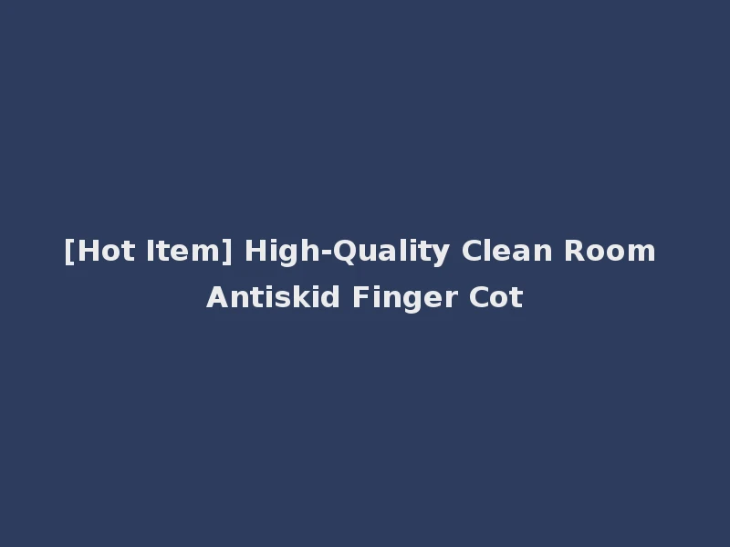 [Hot Item] High-Quality Clean Room Antiskid Finger Cot