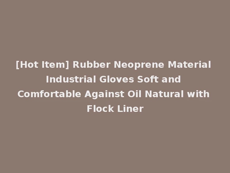 [Hot Item] Rubber Neoprene Material Industrial Gloves Soft and Comfortable Against Oil Natural with Flock Liner