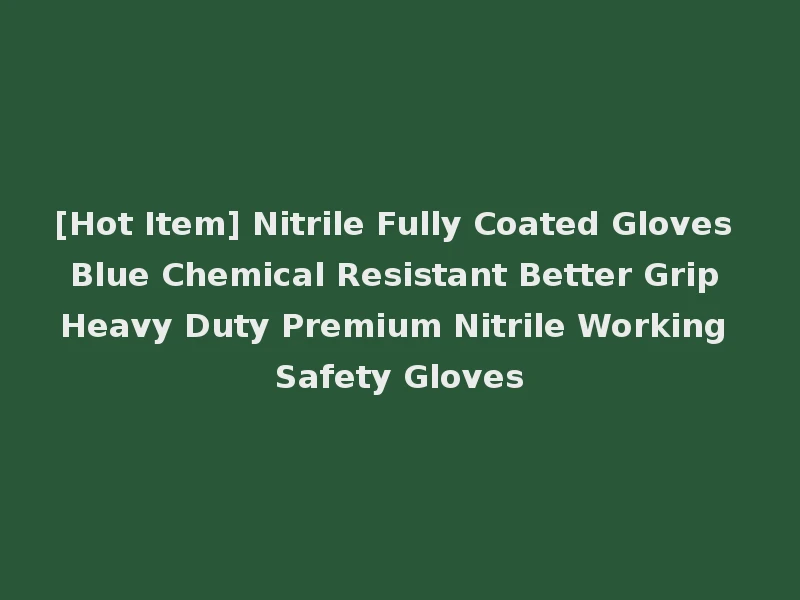 [Hot Item] Nitrile Fully Coated Gloves Blue Chemical Resistant Better Grip Heavy Duty Premium Nitrile Working Safety Gloves