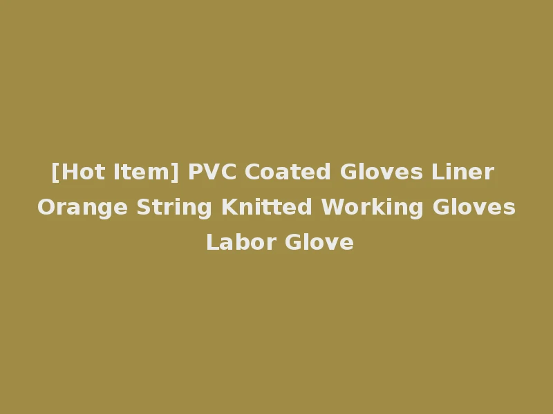 [Hot Item] PVC Coated Gloves Liner Orange String Knitted Working Gloves Labor Glove