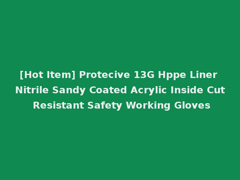 [Hot Item] Protecive 13G Hppe Liner Nitrile Sandy Coated Acrylic Inside Cut Resistant Safety Working Gloves