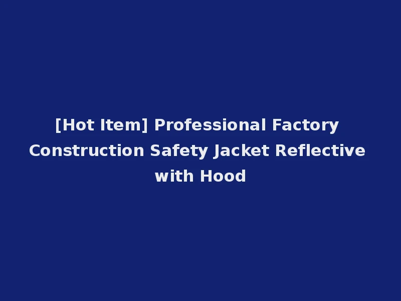 [Hot Item] Professional Factory Construction Safety Jacket Reflective with Hood