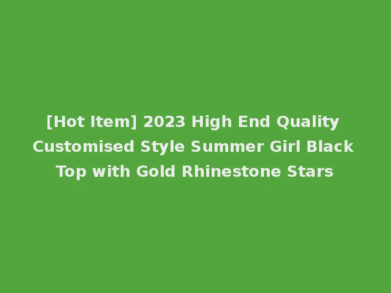 [Hot Item] 2023 High End Quality Customised Style Summer Girl Black Top with Gold Rhinestone Stars