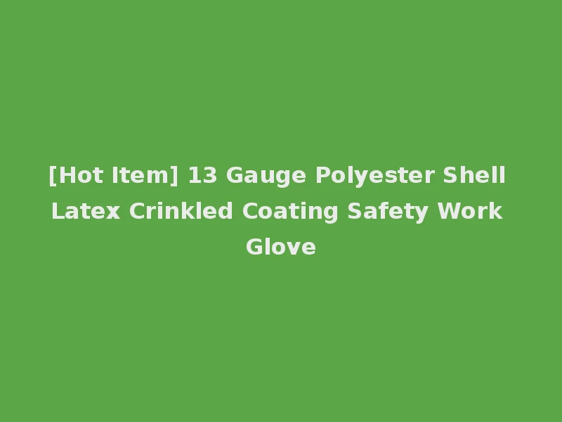 [Hot Item] 13 Gauge Polyester Shell Latex Crinkled Coating Safety Work Glove
