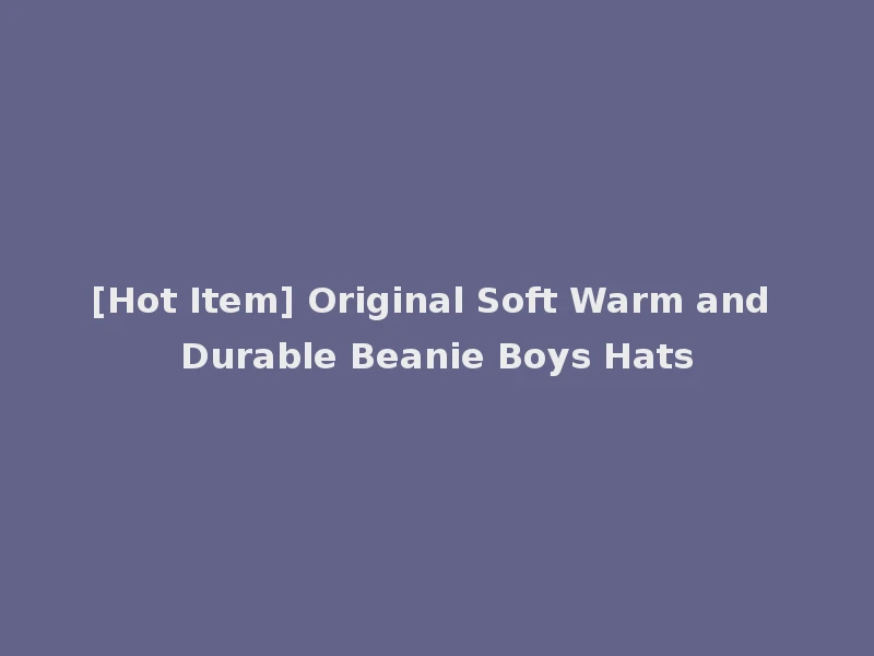 [Hot Item] Original Soft Warm and Durable Beanie Boys Hats