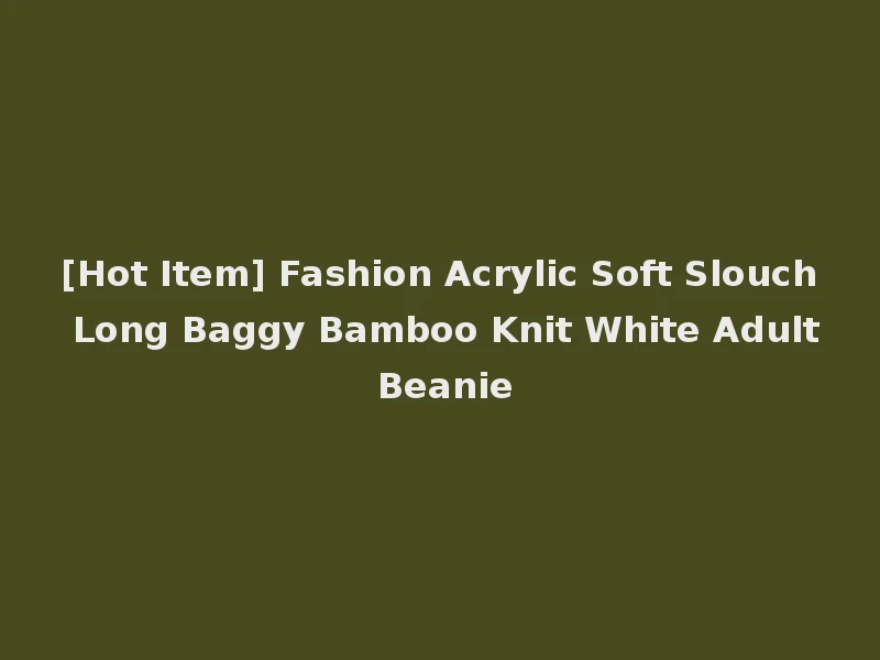 [Hot Item] Fashion Acrylic Soft Slouch Long Baggy Bamboo Knit White Adult Beanie