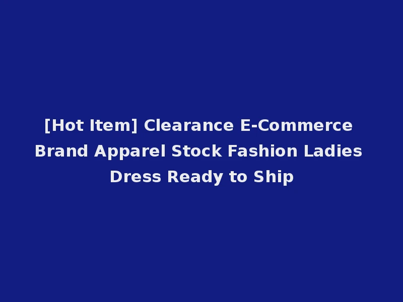 [Hot Item] Clearance E-Commerce Brand Apparel Stock Fashion Ladies Dress Ready to Ship