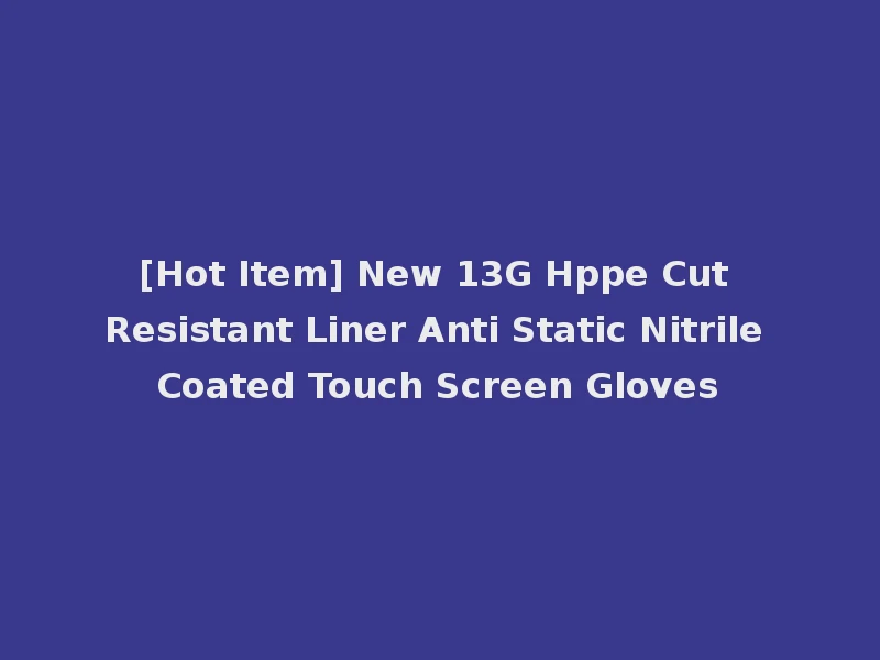 [Hot Item] New 13G Hppe Cut Resistant Liner Anti Static Nitrile Coated Touch Screen Gloves
