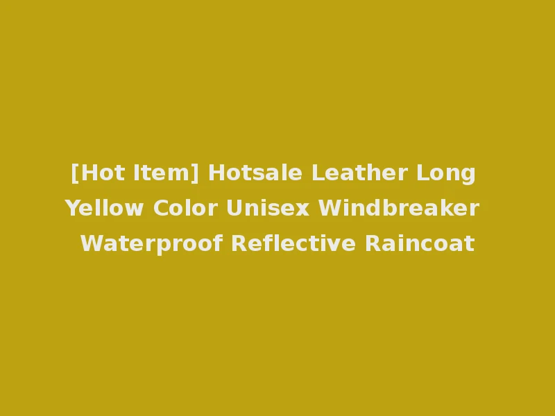 [Hot Item] Hotsale Leather Long Yellow Color Unisex Windbreaker Waterproof Reflective Raincoat