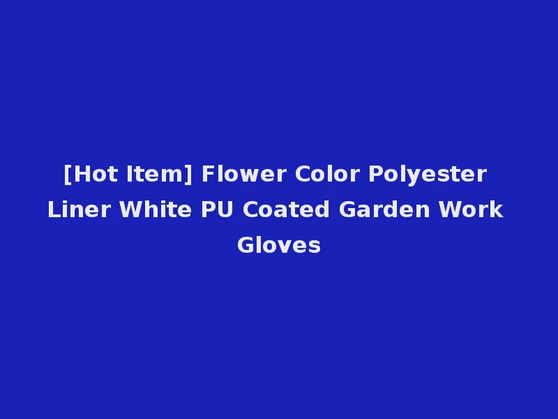 [Hot Item] Flower Color Polyester Liner White PU Coated Garden Work Gloves