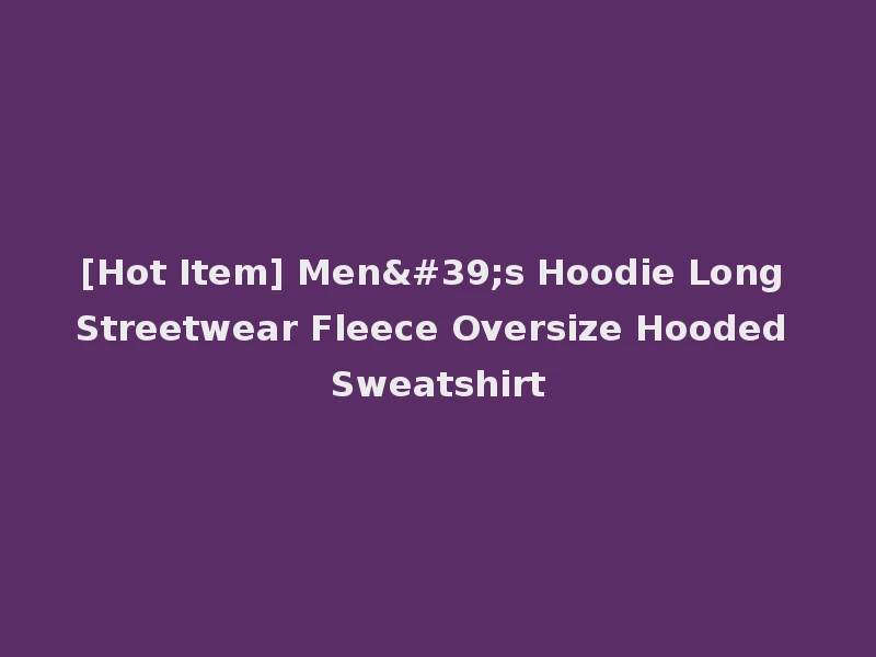 [Hot Item] Men's Hoodie Long Streetwear Fleece Oversize Hooded Sweatshirt