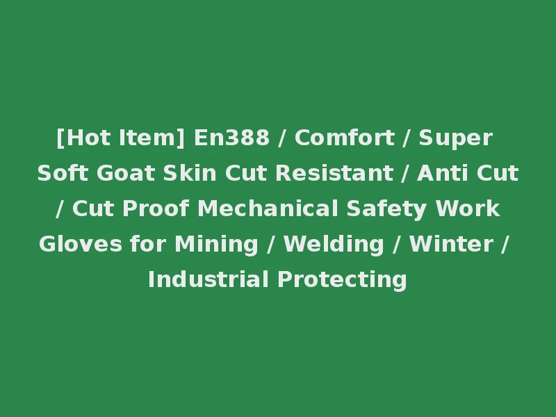 [Hot Item] En388 / Comfort / Super Soft Goat Skin Cut Resistant / Anti Cut / Cut Proof Mechanical Safety Work Gloves for Mining / Welding / Winter / Industrial Protecting