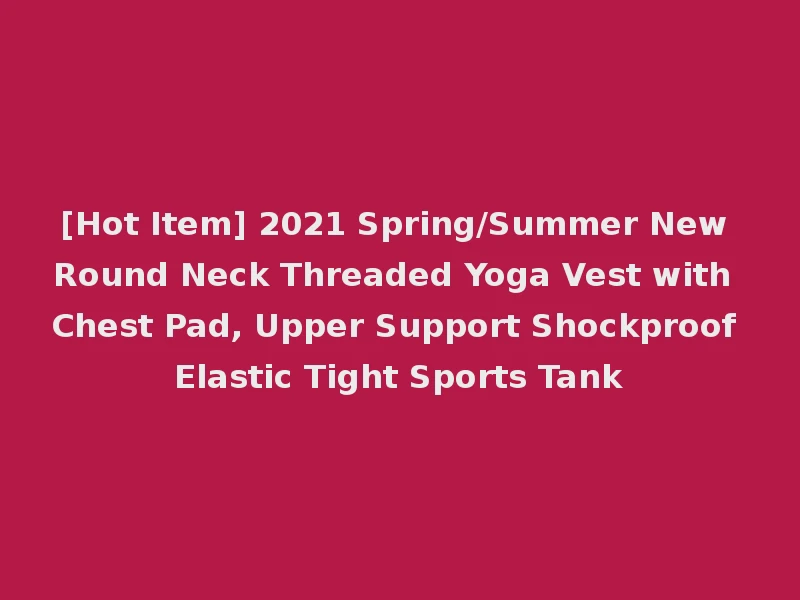 [Hot Item] 2021 Spring/Summer New Round Neck Threaded Yoga Vest with Chest Pad, Upper Support Shockproof Elastic Tight Sports Tank