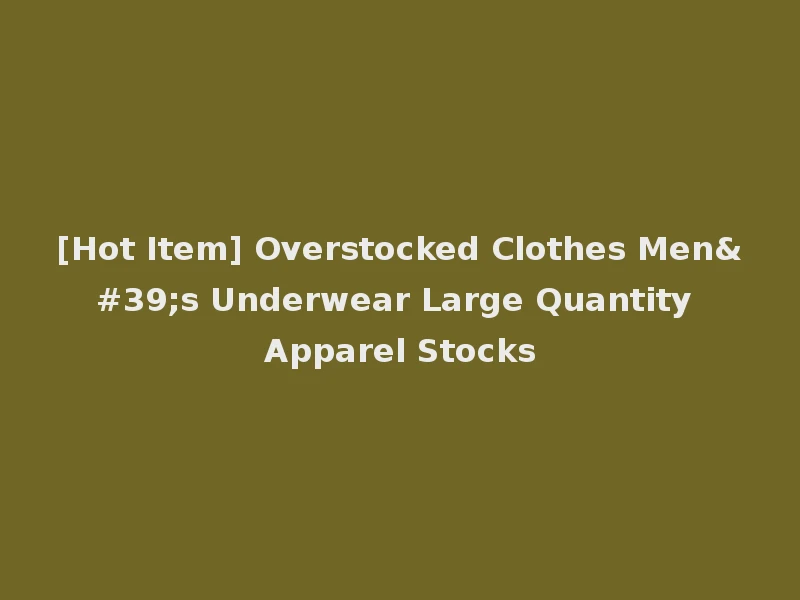 [Hot Item] Overstocked Clothes Men's Underwear Large Quantity Apparel Stocks