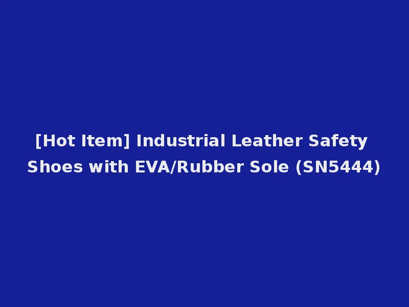 [Hot Item] Industrial Leather Safety Shoes with EVA/Rubber Sole (SN5444)