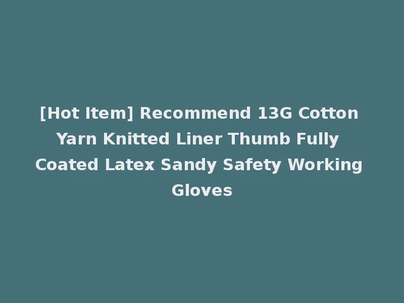 [Hot Item] Recommend 13G Cotton Yarn Knitted Liner Thumb Fully Coated Latex Sandy Safety Working Gloves
