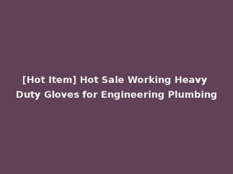 [Hot Item] Hot Sale Working Heavy Duty Gloves for Engineering Plumbing