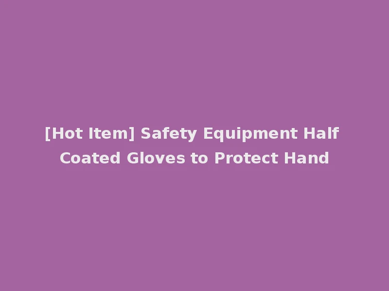 [Hot Item] Safety Equipment Half Coated Gloves to Protect Hand