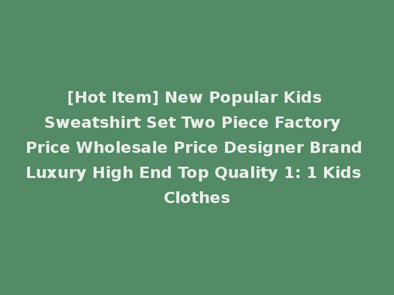 [Hot Item] New Popular Kids Sweatshirt Set Two Piece Factory Price Wholesale Price Designer Brand Luxury High End Top Quality 1: 1 Kids Clothes