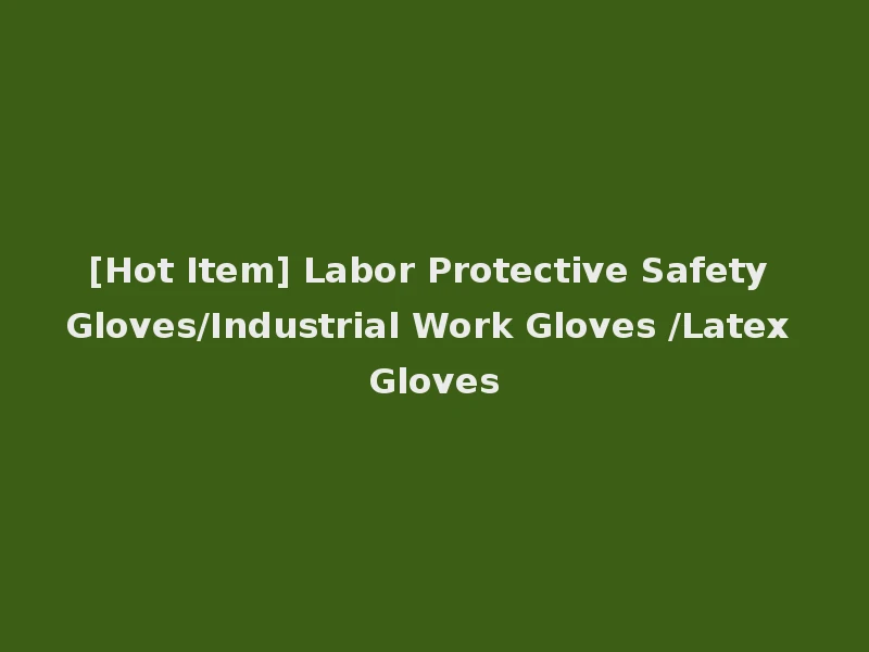 [Hot Item] Labor Protective Safety Gloves/Industrial Work Gloves /Latex Gloves