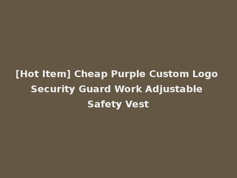 [Hot Item] Cheap Purple Custom Logo Security Guard Work Adjustable Safety Vest