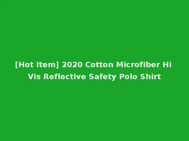 [Hot Item] 2020 Cotton Microfiber Hi Vis Reflective Safety Polo Shirt