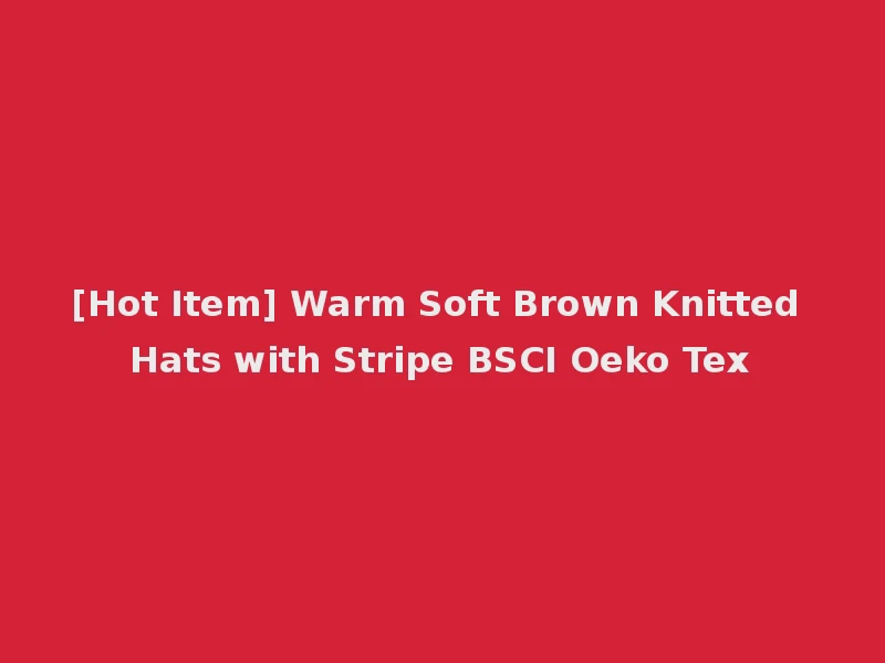 [Hot Item] Warm Soft Brown Knitted Hats with Stripe BSCI Oeko Tex