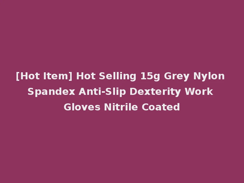 [Hot Item] Hot Selling 15g Grey Nylon Spandex Anti-Slip Dexterity Work Gloves Nitrile Coated