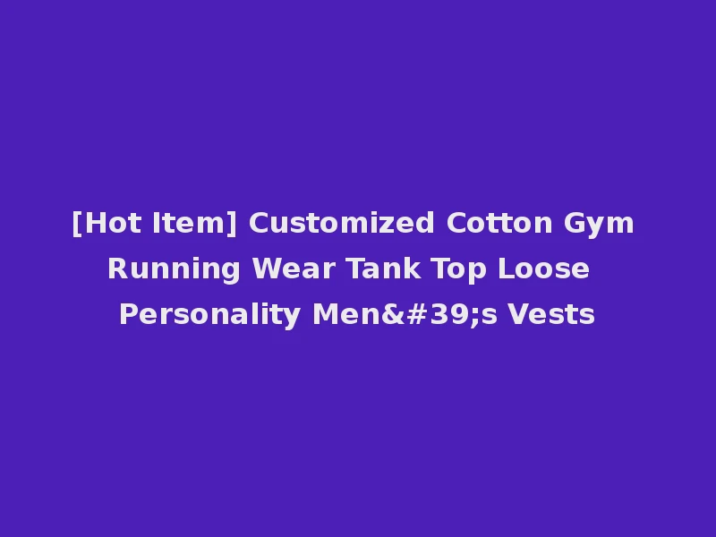 [Hot Item] Customized Cotton Gym Running Wear Tank Top Loose Personality Men's Vests