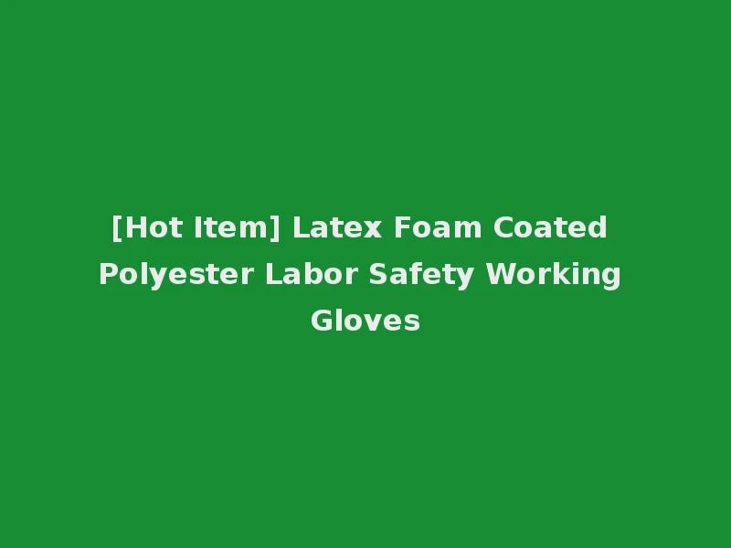 [Hot Item] Latex Foam Coated Polyester Labor Safety Working Gloves