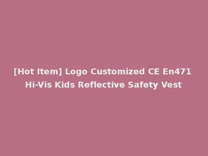 [Hot Item] Logo Customized CE En471 Hi-Vis Kids Reflective Safety Vest