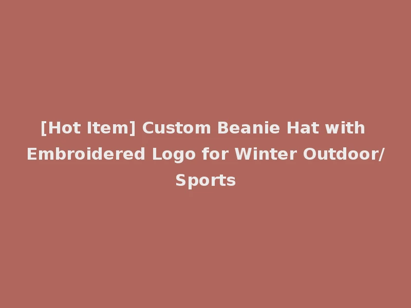 [Hot Item] Custom Beanie Hat with Embroidered Logo for Winter Outdoor/Sports