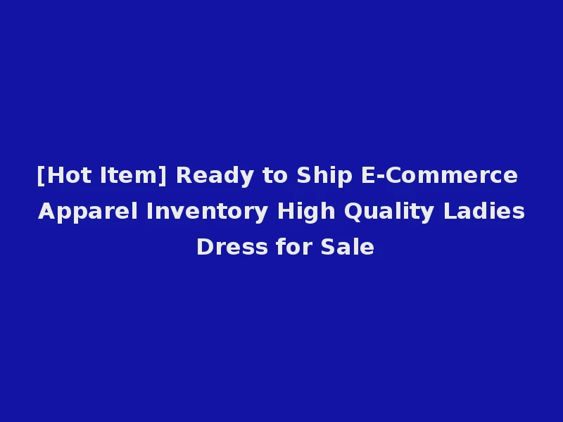 [Hot Item] Ready to Ship E-Commerce Apparel Inventory High Quality Ladies Dress for Sale