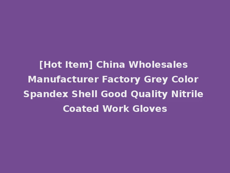 [Hot Item] China Wholesales Manufacturer Factory Grey Color Spandex Shell Good Quality Nitrile Coated Work Gloves