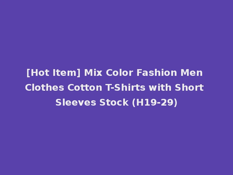[Hot Item] Mix Color Fashion Men Clothes Cotton T-Shirts with Short Sleeves Stock (H19-29)