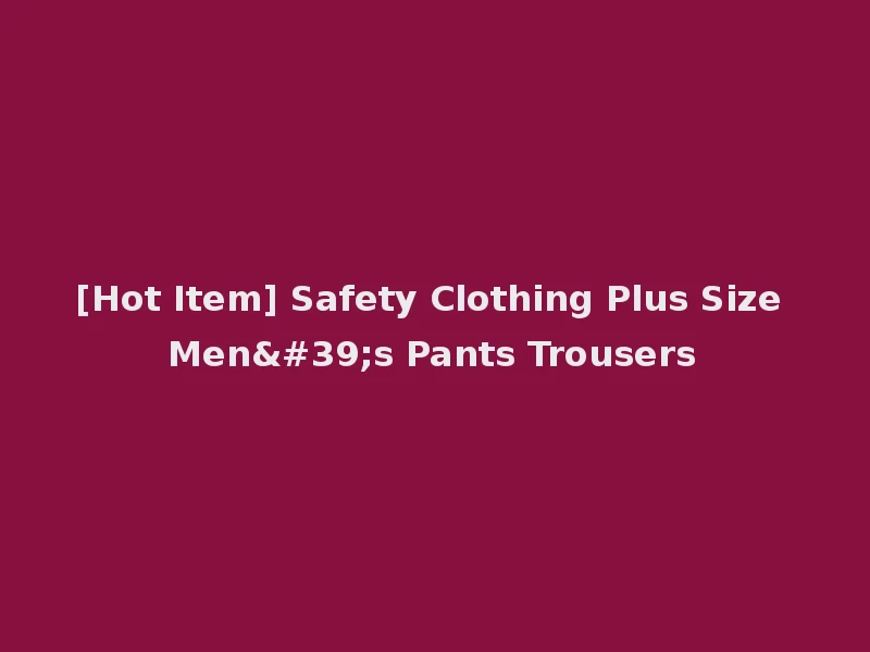 [Hot Item] Safety Clothing Plus Size Men's Pants Trousers