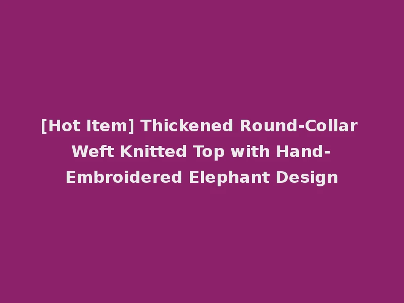 [Hot Item] Thickened Round-Collar Weft Knitted Top with Hand-Embroidered Elephant Design