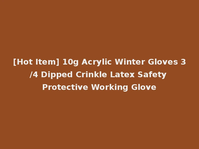[Hot Item] 10g Acrylic Winter Gloves 3/4 Dipped Crinkle Latex Safety Protective Working Glove