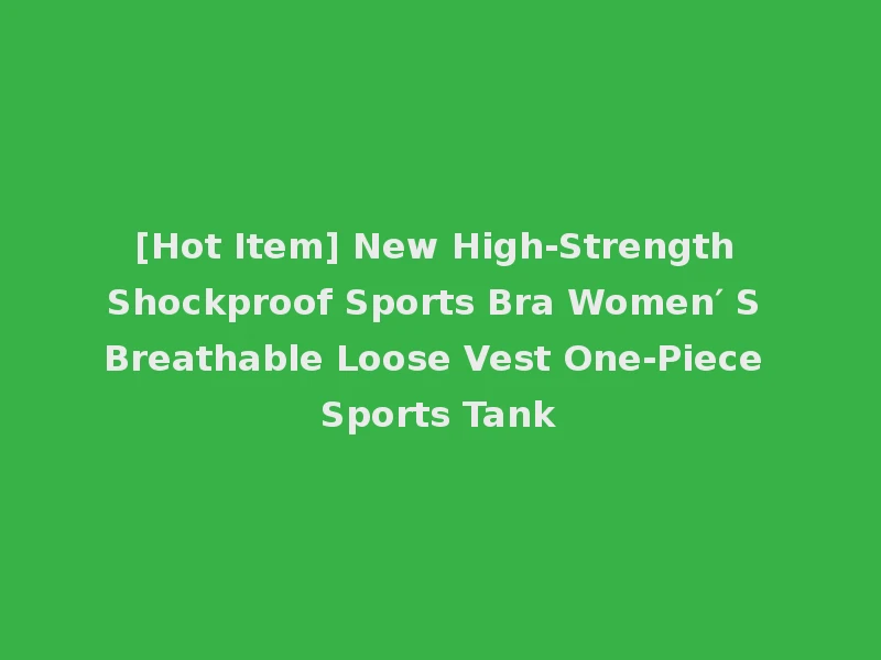 [Hot Item] New High-Strength Shockproof Sports Bra Women′ S Breathable Loose Vest One-Piece Sports Tank