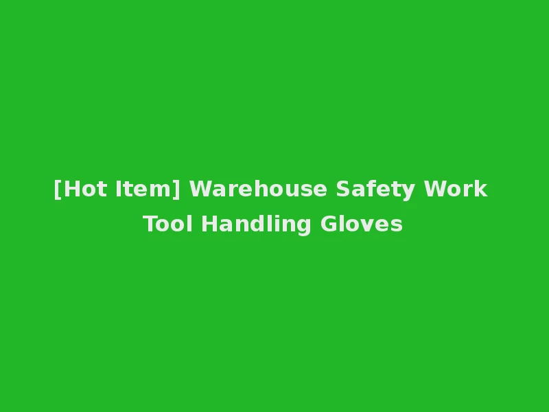 [Hot Item] Warehouse Safety Work Tool Handling Gloves