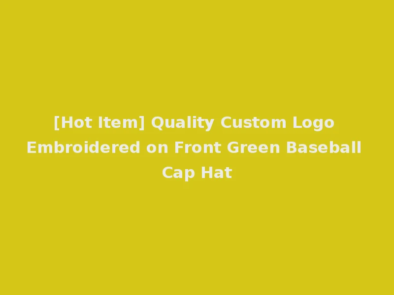 [Hot Item] Quality Custom Logo Embroidered on Front Green Baseball Cap Hat