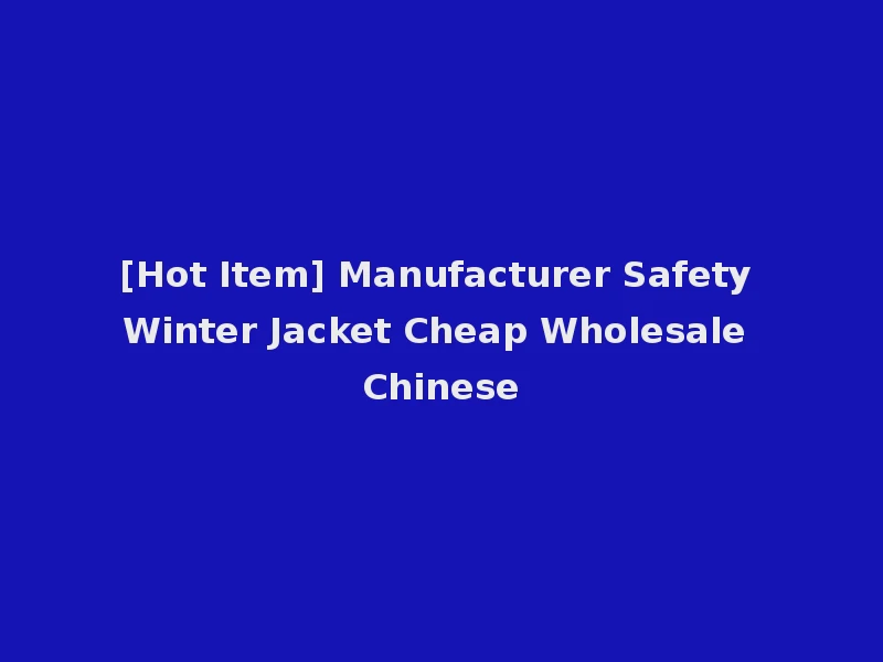 [Hot Item] Manufacturer Safety Winter Jacket Cheap Wholesale Chinese