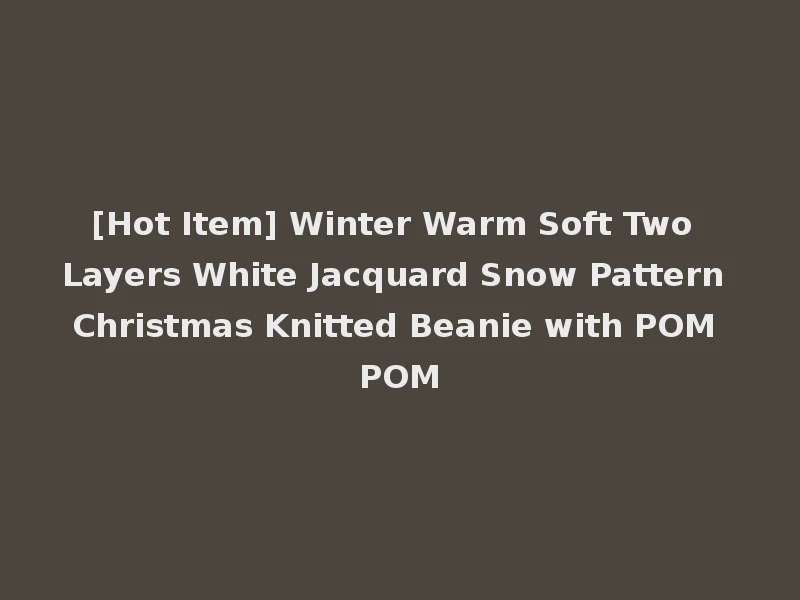 [Hot Item] Winter Warm Soft Two Layers White Jacquard Snow Pattern Christmas Knitted Beanie with POM POM