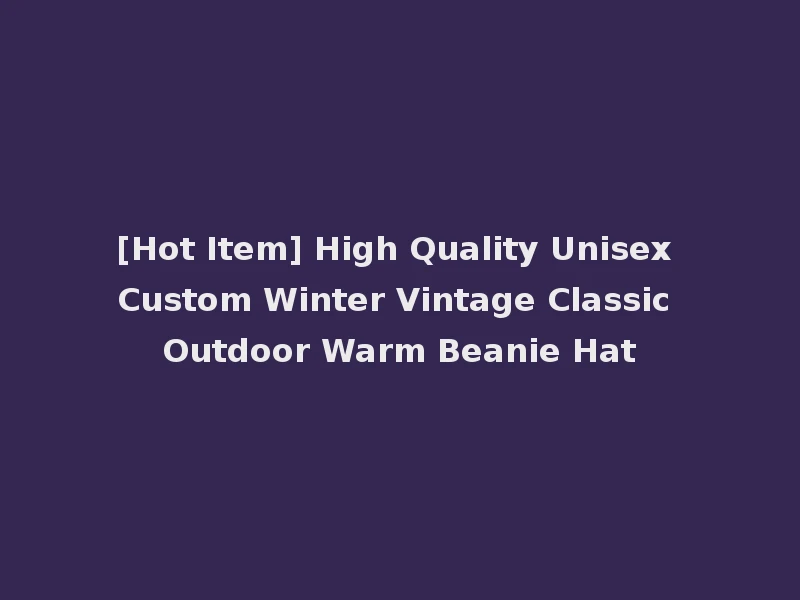 [Hot Item] High Quality Unisex Custom Winter Vintage Classic Outdoor Warm Beanie Hat